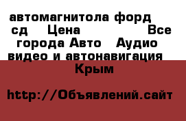 автомагнитола форд 6000 сд  › Цена ­ 500-1000 - Все города Авто » Аудио, видео и автонавигация   . Крым